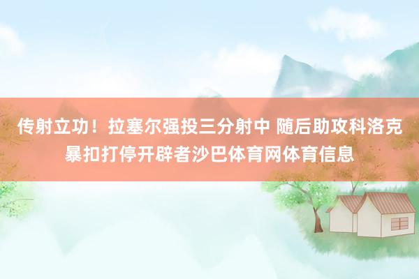 传射立功！拉塞尔强投三分射中 随后助攻科洛克暴扣打停开辟者沙巴体育网体育信息