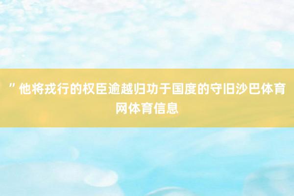 ”他将戎行的权臣逾越归功于国度的守旧沙巴体育网体育信息