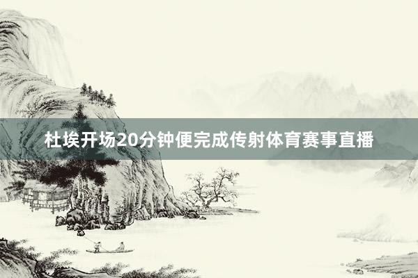 杜埃开场20分钟便完成传射体育赛事直播