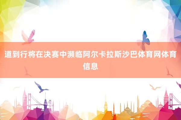 道到行将在决赛中濒临阿尔卡拉斯沙巴体育网体育信息