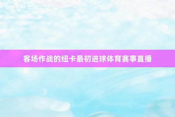 客场作战的纽卡最初进球体育赛事直播